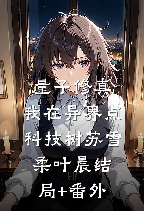 《量子修真：我在异界点科技树》苏雪柔叶晨结局+番外
