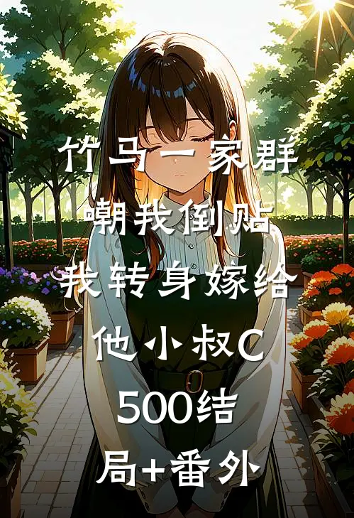 竹马一家群嘲我倒贴，我转身嫁给他小叔C500结局+番外