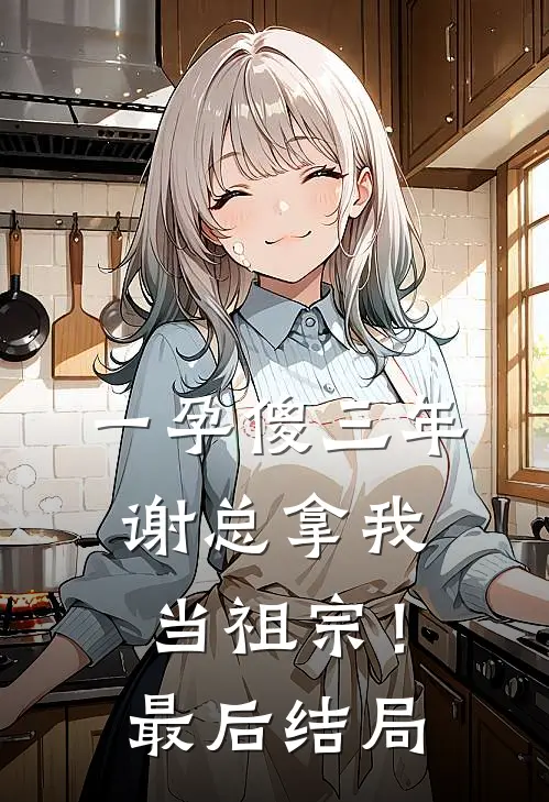 一孕傻三年，谢总拿我当祖宗！最后结局