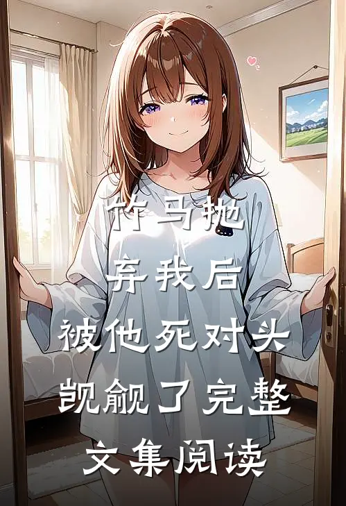 竹马抛弃我后，被他死对头觊觎了完整文集阅读