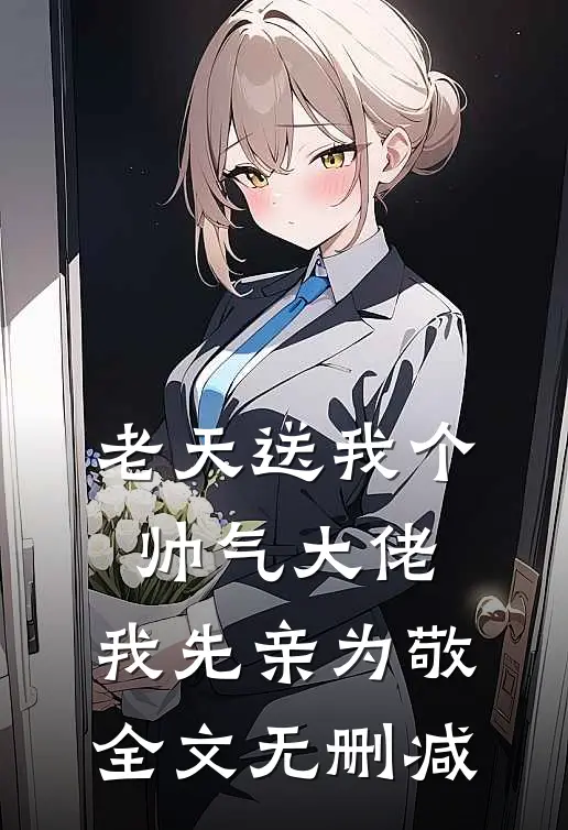 老天送我个帅气大佬，我先亲为敬全文无删减