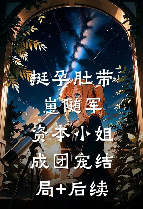 挺孕肚带崽随军，资本小姐成团宠结局+后续