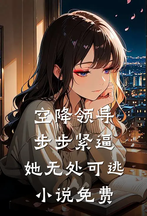 空降领导步步紧逼：她无处可逃小说免费