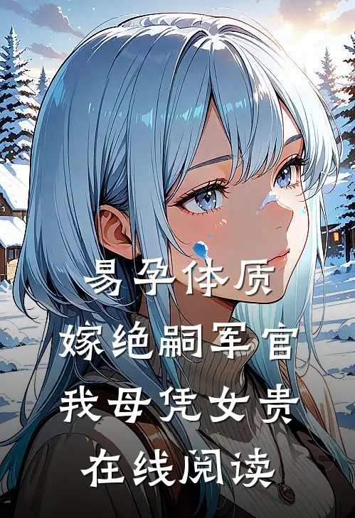 易孕体质，嫁绝嗣军官我母凭女贵在线阅读
