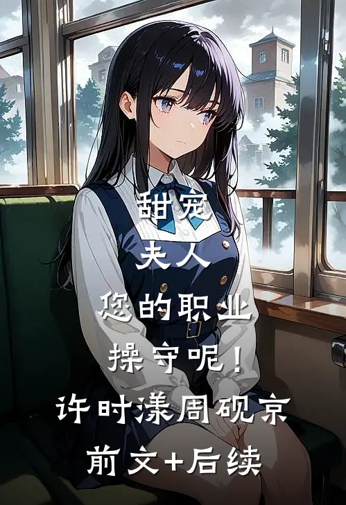 甜宠：夫人，您的职业操守呢！许时漾周砚京前文+后续