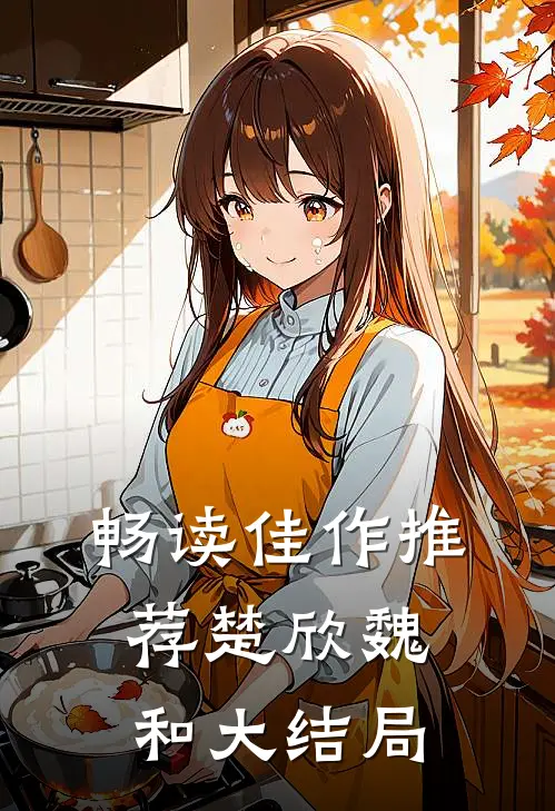 畅读佳作推荐楚欣魏和大结局