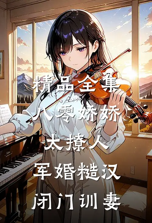 精品全集八零娇娇太撩人，军婚糙汉闭门训妻