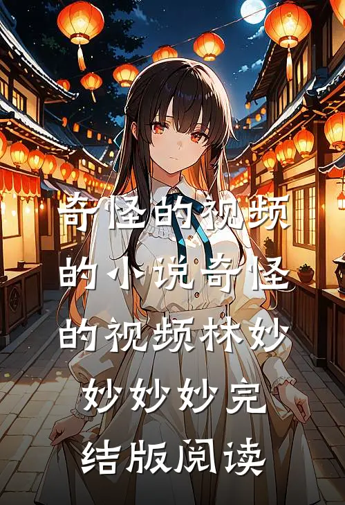 奇怪的视频的小说奇怪的视频林妙妙妙妙完结版阅读