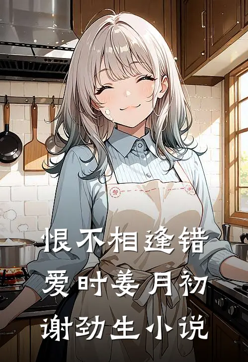 恨不相逢错爱时姜月初谢劲生小说