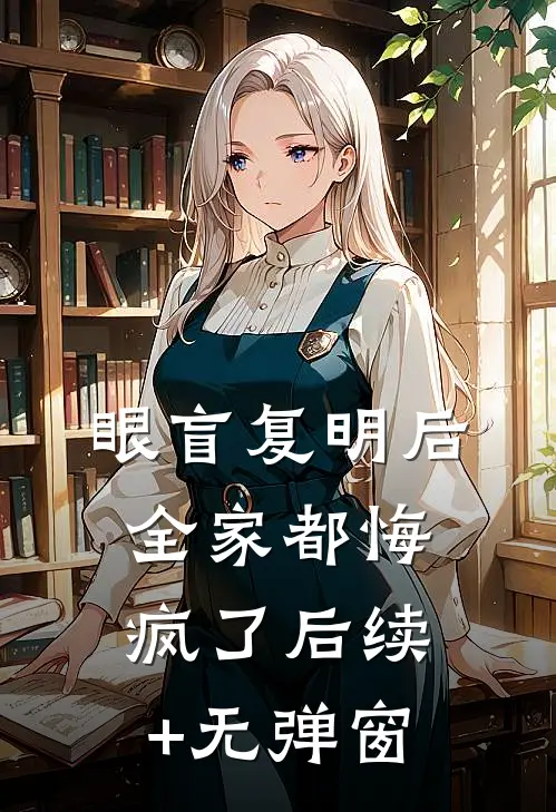 眼盲复明后，全家都悔疯了后续+无弹窗
