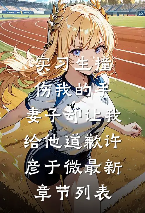 实习生撞伤我的手，妻子却让我给他道歉许彦于微最新章节列表