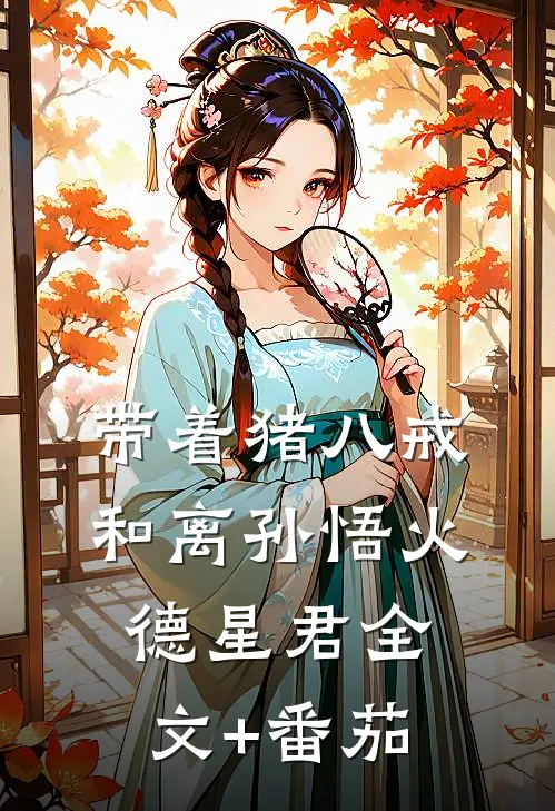带着猪八戒和离孙悟火德星君全文+番茄