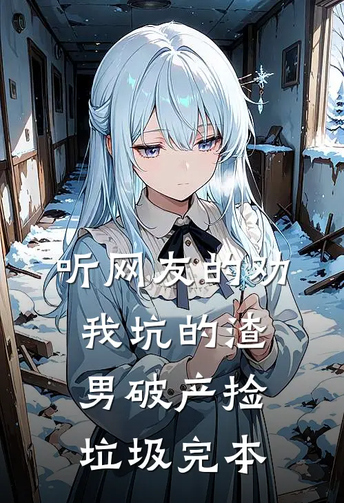 听网友的劝，我坑的渣男破产捡垃圾完本