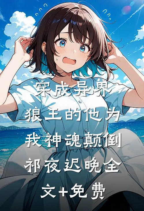 穿成异界，狼王的他为我神魂颠倒祁夜迟晚全文+免费
