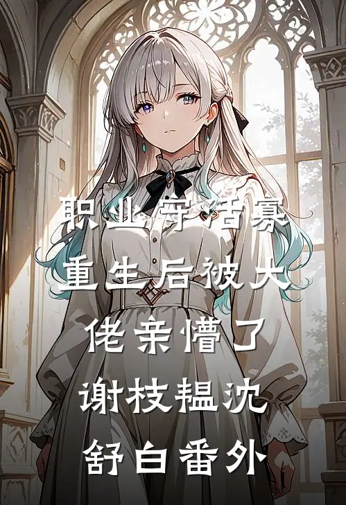 职业守活寡，重生后被大佬亲懵了谢枝韫沈舒白 番外