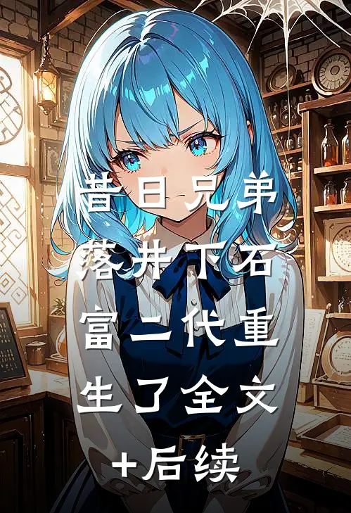 昔日兄弟落井下石，富二代重生了全文+后续