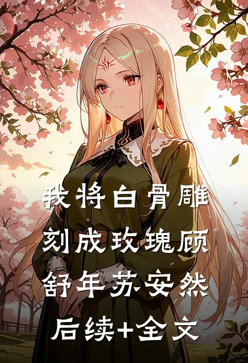 我将白骨雕刻成玫瑰顾舒年苏安然后续+全文