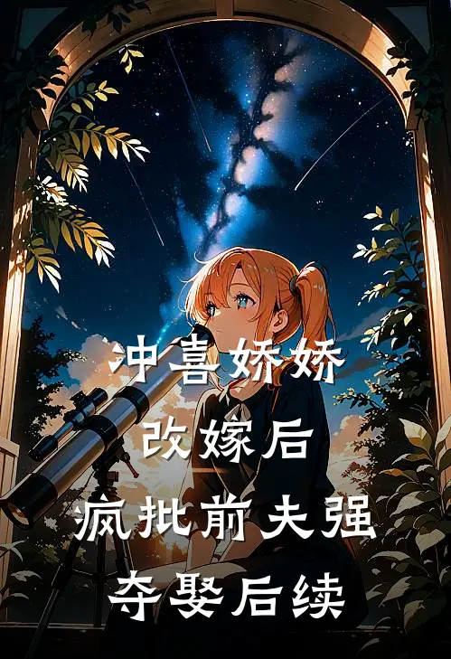 冲喜娇娇改嫁后，疯批前夫强夺娶后续