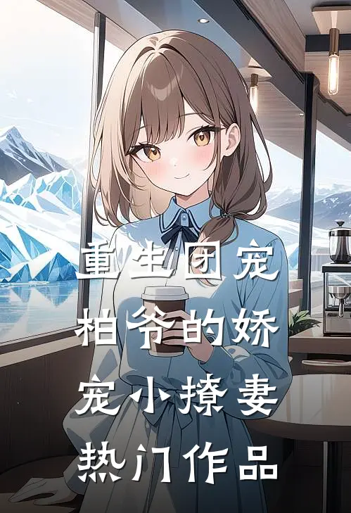 重生团宠柏爷的娇宠小撩妻热门作品阅读