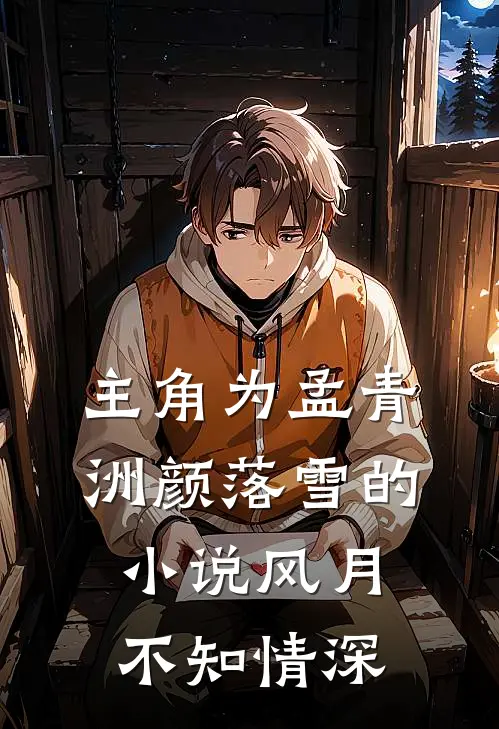 主角为孟青洲颜落雪的小说风月不知情深