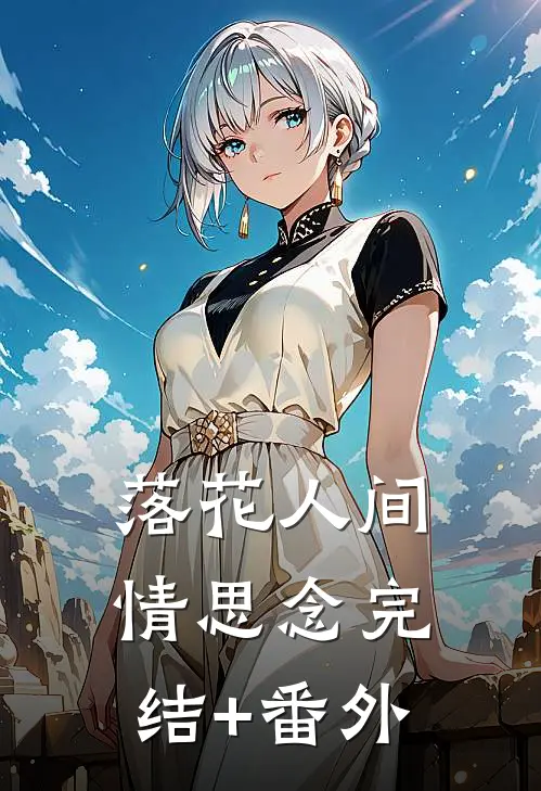 落花人间情思念完结+番外