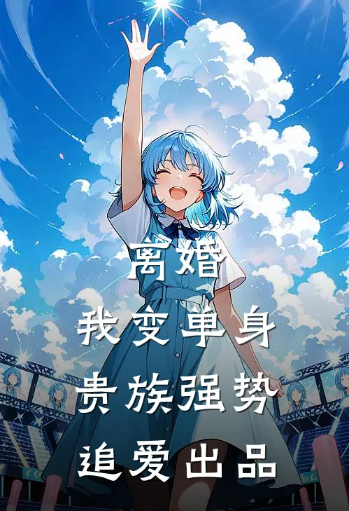 离婚：我变单身贵族强势追爱出品