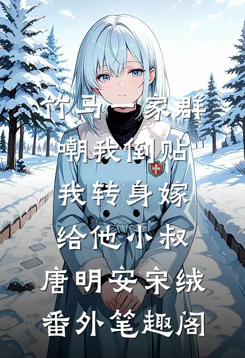 竹马一家群嘲我倒贴，我转身嫁给他小叔：唐明安宋绒番外笔趣阁