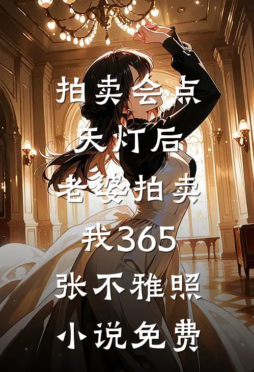 拍卖会点天灯后，老婆拍卖我365张不雅照小说免费