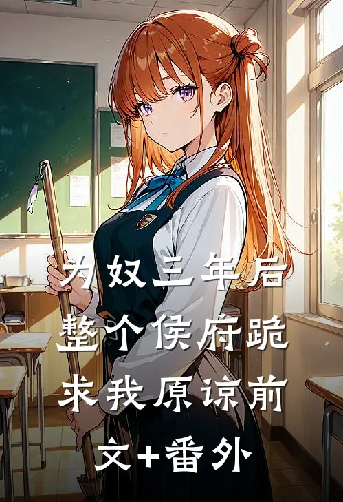 为奴三年后，整个侯府跪求我原谅前文+番外