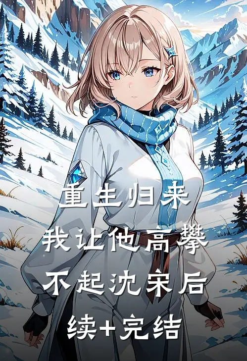 重生归来，我让他高攀不起沈宋后续+完结
