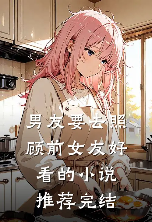 男友要去照顾前女友好看的小说推荐完结