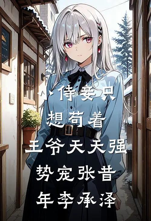 小侍妾只想苟着，王爷天天强势宠张昔年李承泽