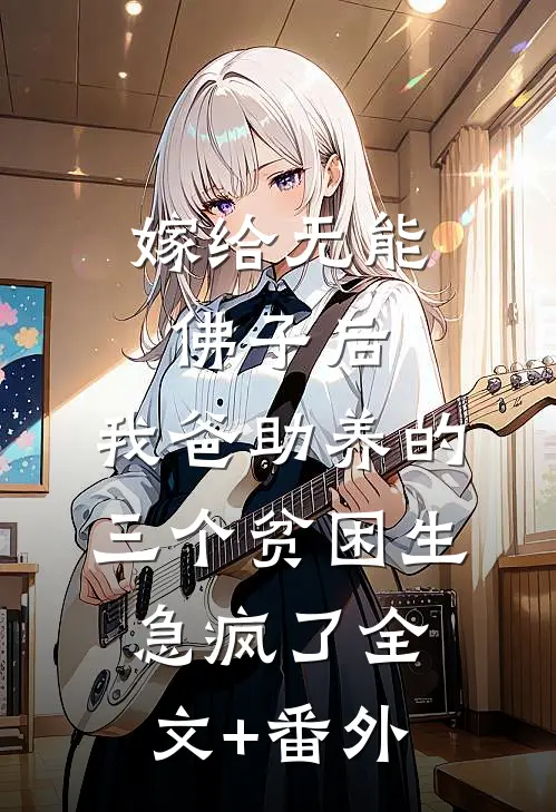 嫁给无能佛子后，我爸助养的三个贫困生急疯了全文+番外