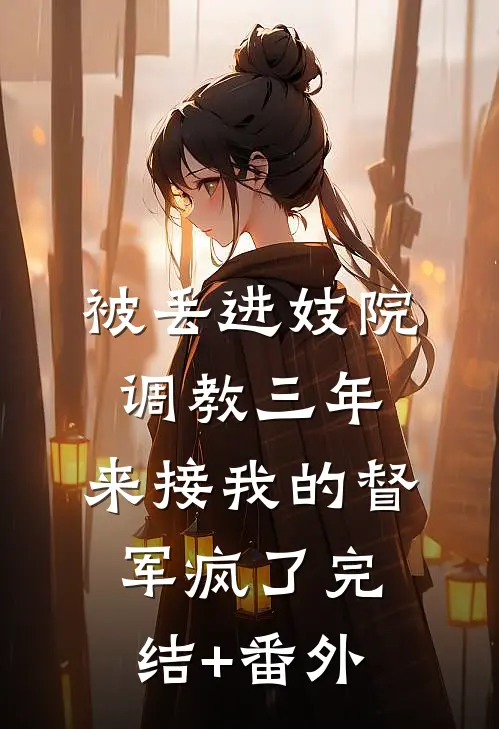 被丢进妓院调教三年，来接我的督军疯了完结+番外