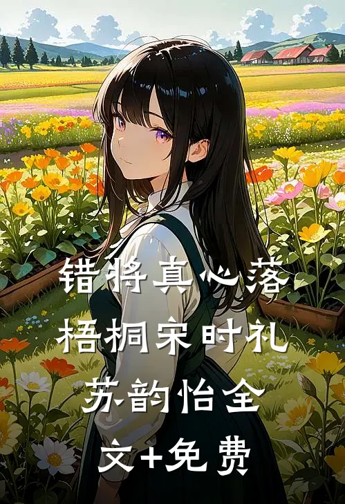 错将真心落梧桐宋时礼苏韵怡全文+免费