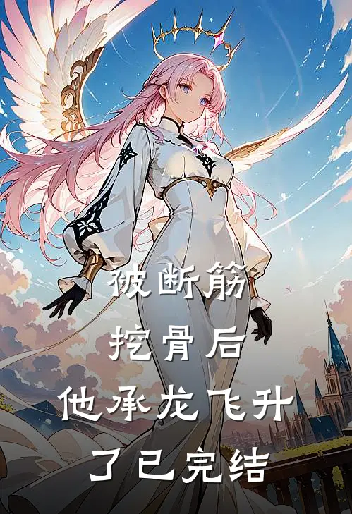 被断筋挖骨后，他承龙飞升了已完结