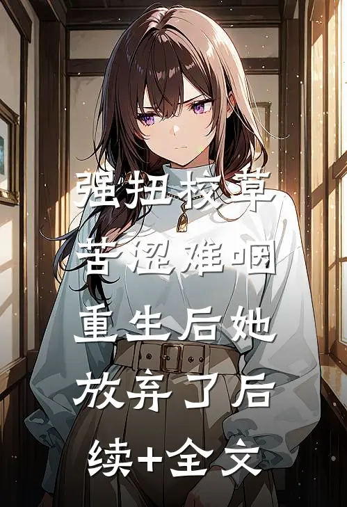 强扭校草苦涩难咽，重生后她放弃了后续+全文