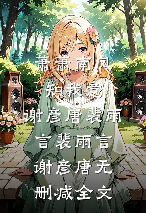 萧萧南风知我意:谢彦唐裴雨言裴雨言谢彦唐无删减全文
