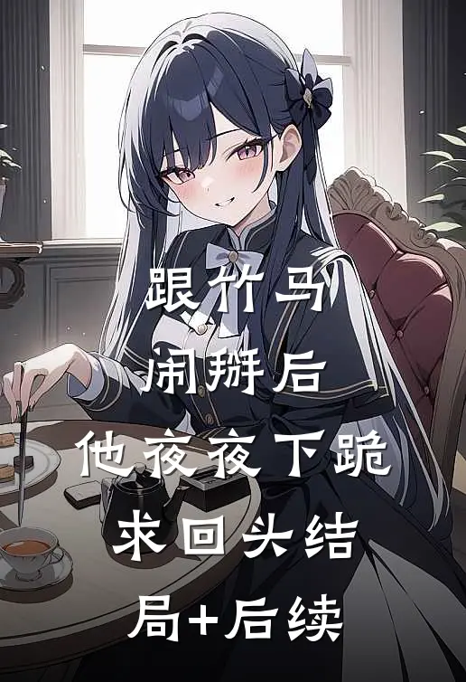 跟竹马闹掰后，他夜夜下跪求回头结局+后续