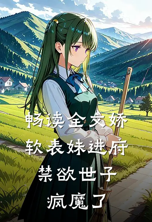 畅读全文娇软表妹进府：禁欲世子疯魔了