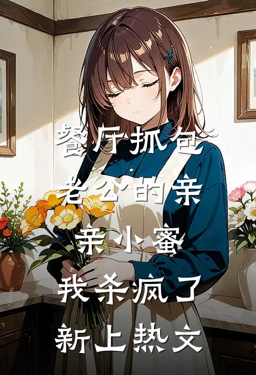 餐厅抓包老公的亲亲小蜜，我杀疯了新上热文