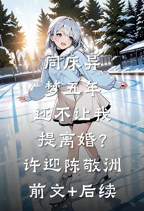 同床异梦五年，还不让我提离婚？许迎陈敬洲前文+后续