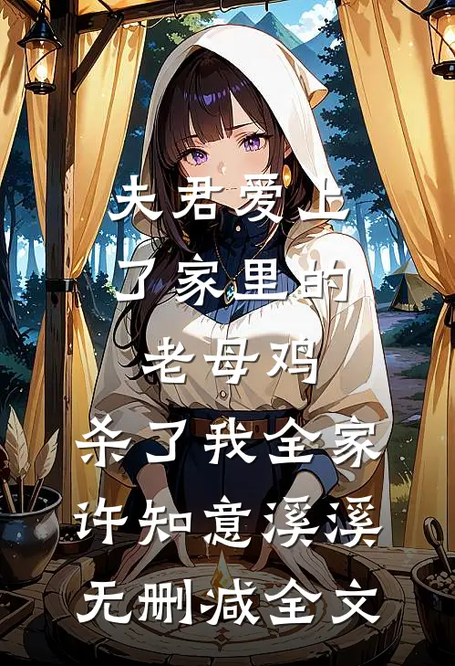 夫君爱上了家里的老母鸡，杀了我全家许知意溪溪无删减全文