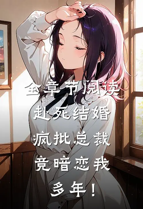 全章节阅读赴死结婚，疯批总裁竟暗恋我多年！