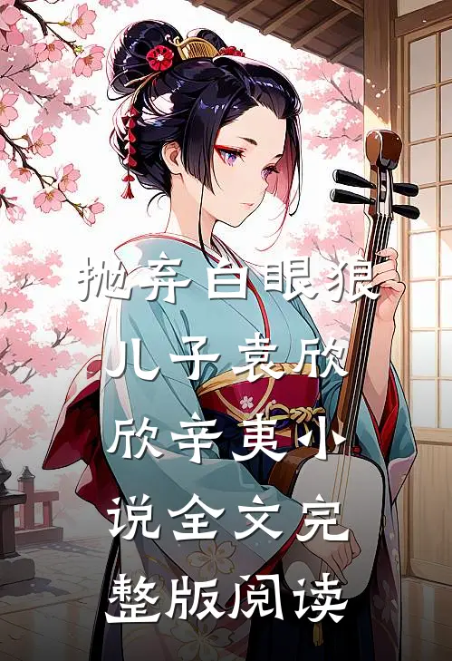 《抛弃白眼狼儿子》袁欣欣辛夷小说全文完整版阅读