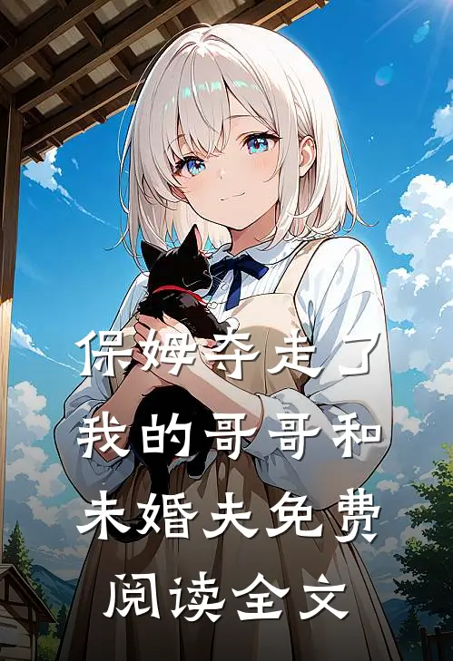 保姆夺走了我的哥哥和未婚夫免费阅读全文