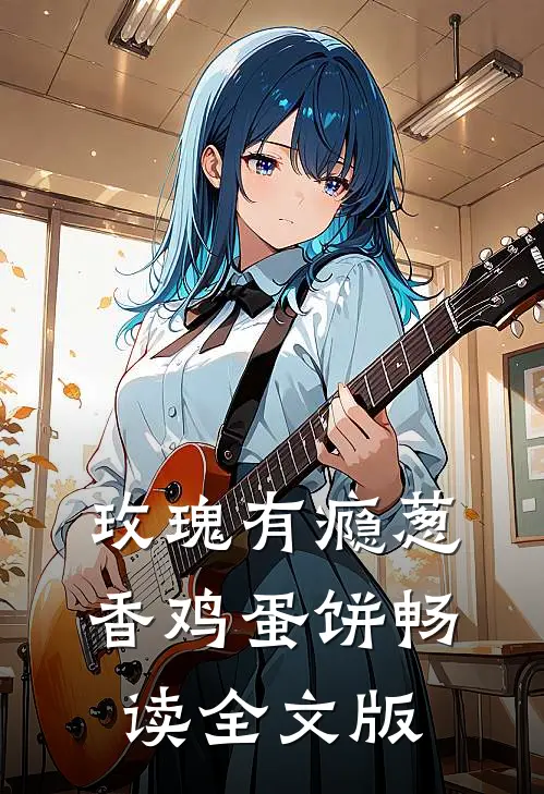 玫瑰有瘾葱香鸡蛋饼畅读全文版