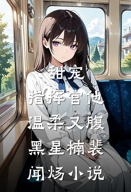甜宠：指挥官他温柔又腹黑星楠裴闻炀小说