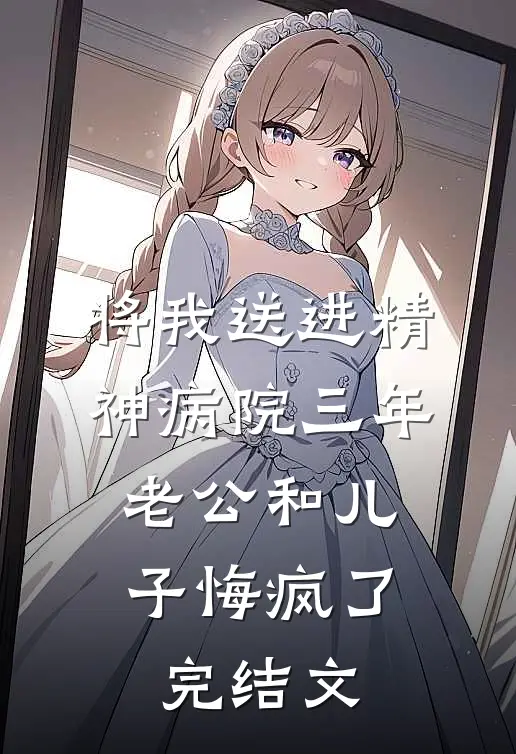 将我送进精神病院三年，老公和儿子悔疯了完结文