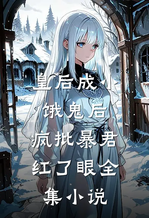 皇后成小饿鬼后，疯批暴君红了眼全集小说
